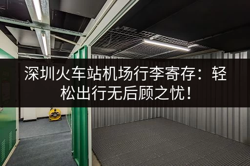 深圳火车站机场行李寄存：轻松出行无后顾之忧！