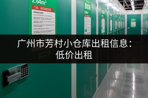 广州市芳村小仓库出租信息：低价出租，面积灵活，满足您的仓储需求！