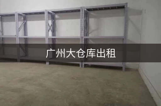广州大仓库出租，广州个人小仓库出租信息