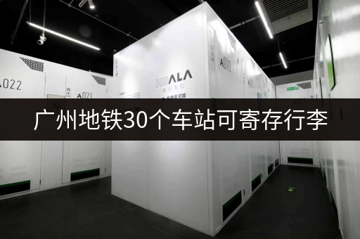 广州地铁30个车站可寄存行李，方便快捷！