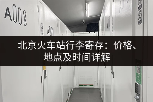 北京火车站行李寄存：价格、地点及时间详解