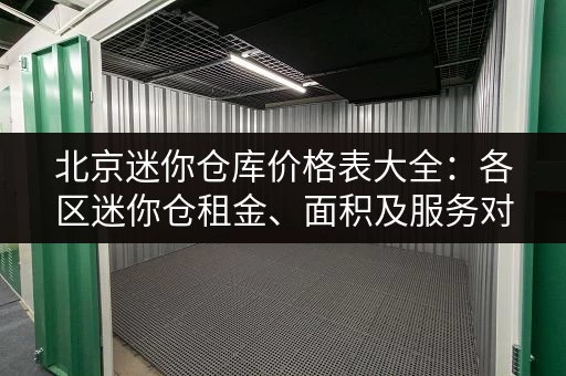 北京迷你仓库价格表大全：各区迷你仓租金、面积及服务对比