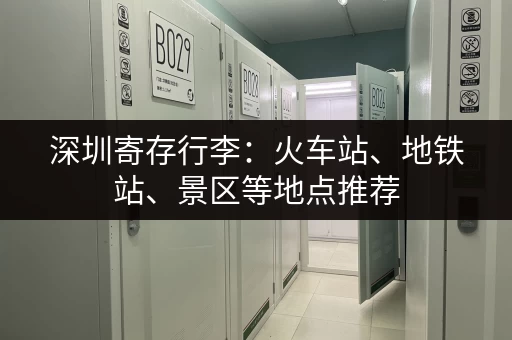 深圳寄存行李：火车站、地铁站、景区等地点推荐