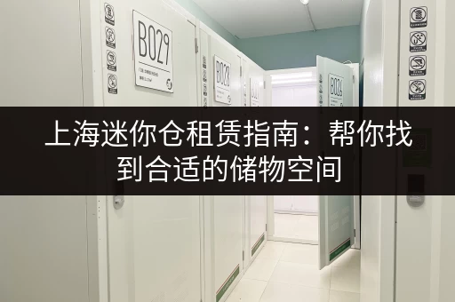 上海迷你仓租赁指南：帮你找到合适的储物空间