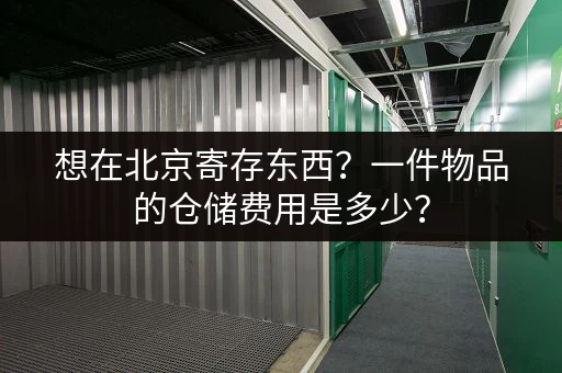 想在北京寄存东西？一件物品的仓储费用是多少？