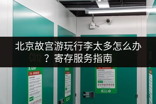 北京故宫游玩行李太多怎么办？寄存服务指南