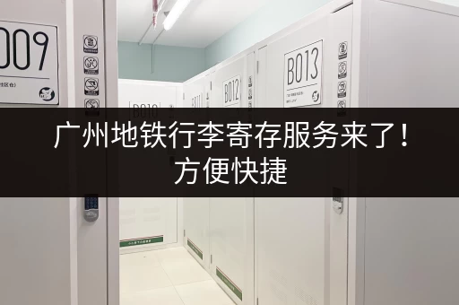 广州地铁行李寄存服务来了！方便快捷，从此出行无忧！