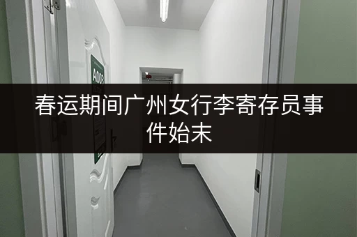 春运期间广州女行李寄存员事件始末，真相究竟如何？
