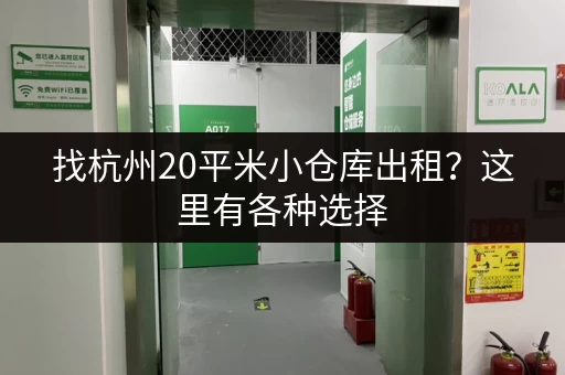 找杭州20平米小仓库出租？这里有各种选择，总有一款适合你！