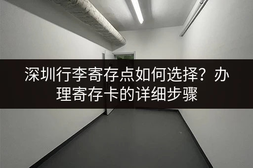 深圳行李寄存点如何选择？办理寄存卡的详细步骤