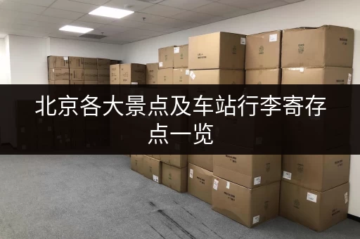 北京各大景点及车站行李寄存点一览，出行更轻松！