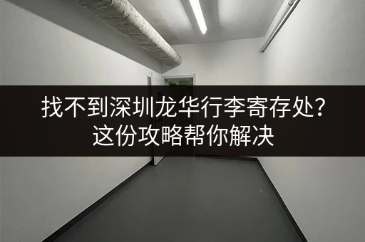 找不到深圳龙华行李寄存处？这份攻略帮你解决