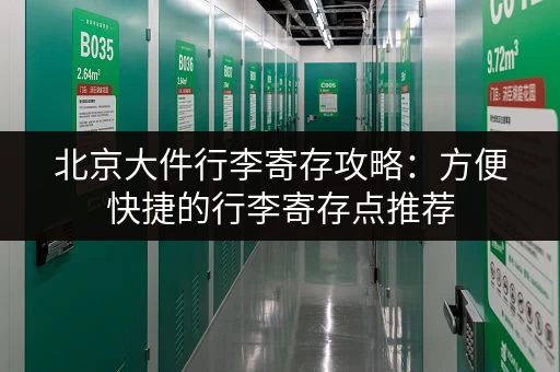 北京大件行李寄存攻略：方便快捷的行李寄存点推荐
