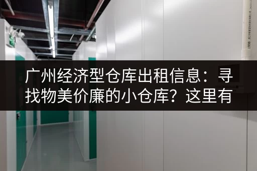 广州经济型仓库出租信息：寻找物美价廉的小仓库？这里有答案！