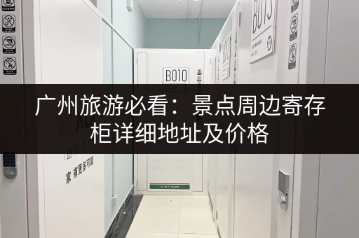 广州旅游必看：景点周边寄存柜详细地址及价格
