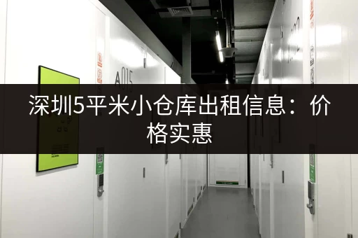 深圳5平米小仓库出租信息：价格实惠，位置优越！