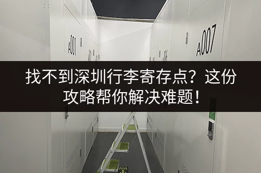 找不到深圳行李寄存点？这份攻略帮你解决难题！