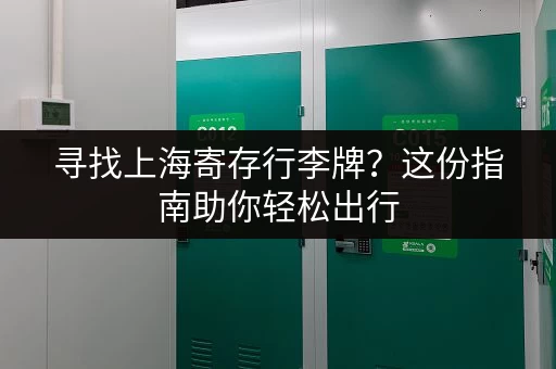 寻找上海寄存行李牌？这份指南助你轻松出行