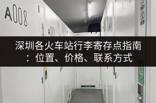 深圳各火车站行李寄存点指南：位置、价格、联系方式