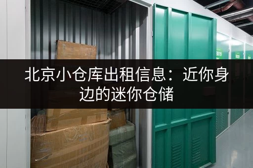 北京小仓库出租信息：近你身边的迷你仓储，解决您的存储难题！