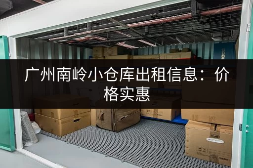 广州南岭小仓库出租信息：价格实惠，位置优越