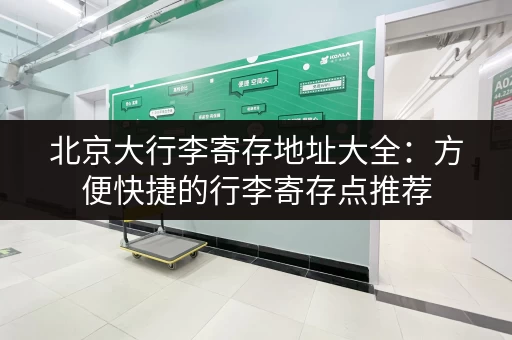 北京大行李寄存地址大全：方便快捷的行李寄存点推荐