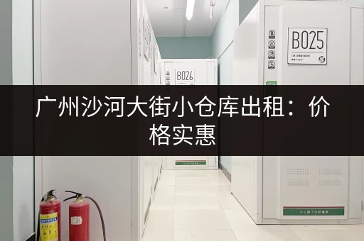 广州沙河大街小仓库出租：价格实惠，位置优越，交通便利！