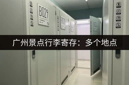 广州景点行李寄存：多个地点，安全可靠的寄存舱