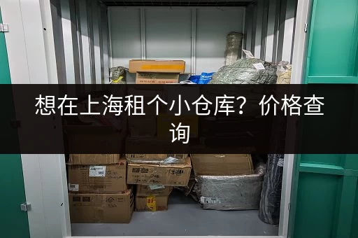 想在上海租个小仓库？价格查询，轻松搞定！