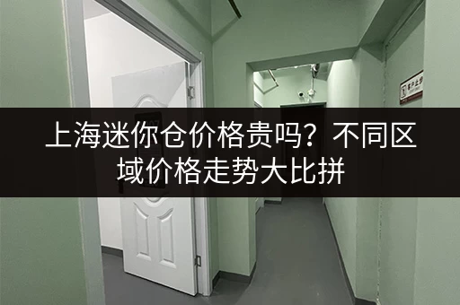 上海迷你仓价格贵吗？不同区域价格走势大比拼