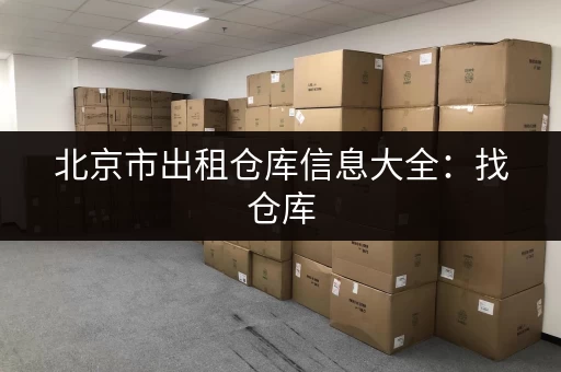 北京市出租仓库信息大全：找仓库，就来这里！