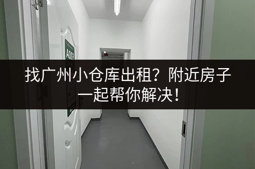 找广州小仓库出租？附近房子一起帮你解决！