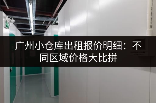 广州小仓库出租报价明细：不同区域价格大比拼
