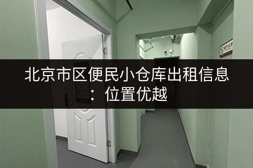 北京市区便民小仓库出租信息：位置优越，交通便利