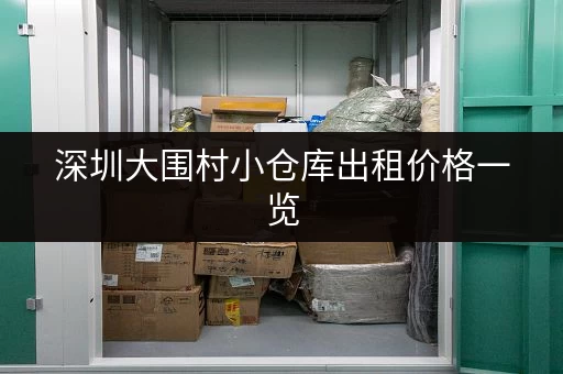 深圳大围村小仓库出租价格一览，带你找到合适的！