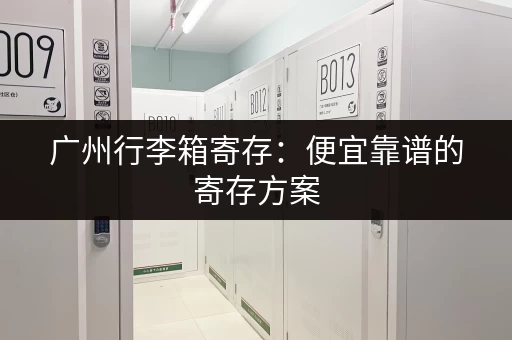 广州行李箱寄存：便宜靠谱的寄存方案