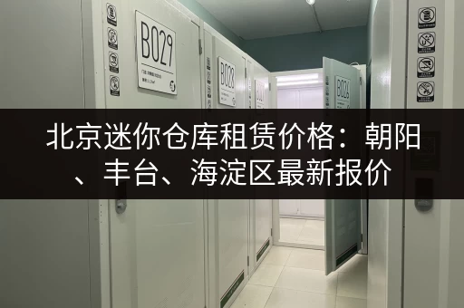 北京迷你仓库租赁价格：朝阳、丰台、海淀区最新报价