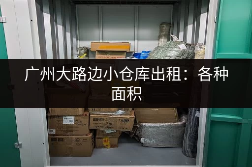 广州大路边小仓库出租：各种面积，价格任您挑选
