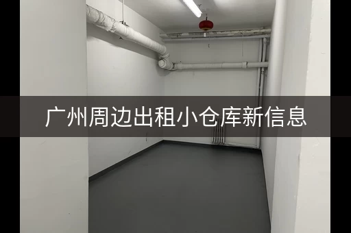广州周边出租小仓库新信息，广州周边仓库出租信息