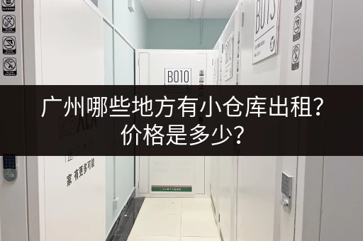 广州哪些地方有小仓库出租？价格是多少？