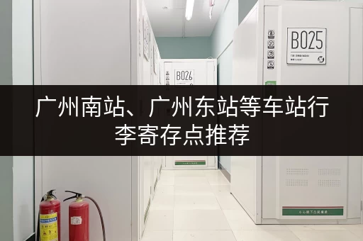 广州南站、广州东站等车站行李寄存点推荐