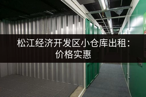 松江经济开发区小仓库出租：价格实惠，位置优越！