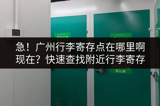 急！广州行李寄存点在哪里啊现在？快速查找附近行李寄存点
