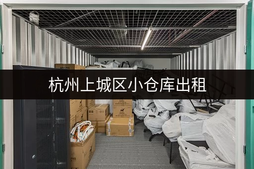 杭州上城区小仓库出租，价格多少？这篇帮你找到答案