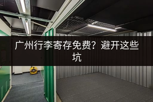 广州行李寄存免费？避开这些坑，轻松找到免费寄存处！
