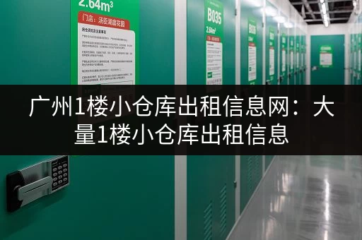 广州1楼小仓库出租信息网：大量1楼小仓库出租信息，等你来！