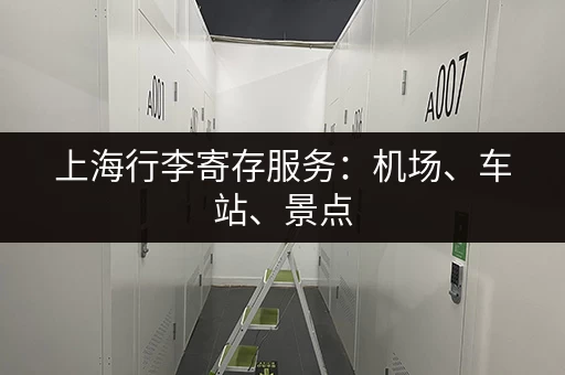 上海行李寄存服务：机场、车站、景点，总有一处适合你