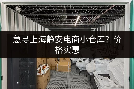 急寻上海静安电商小仓库？价格实惠，位置优越！
