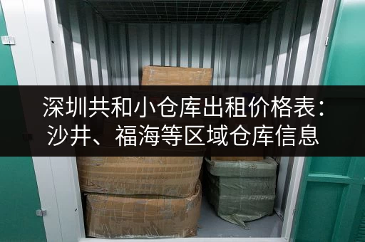 深圳共和小仓库出租价格表：沙井、福海等区域仓库信息