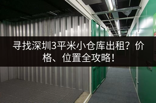 寻找深圳3平米小仓库出租？价格、位置全攻略！
